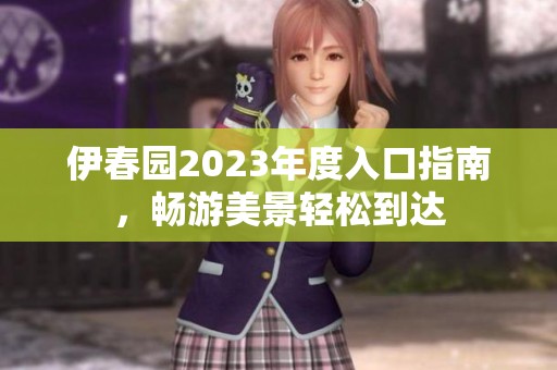 伊春園2023年度入口指南，暢游美景輕松到達