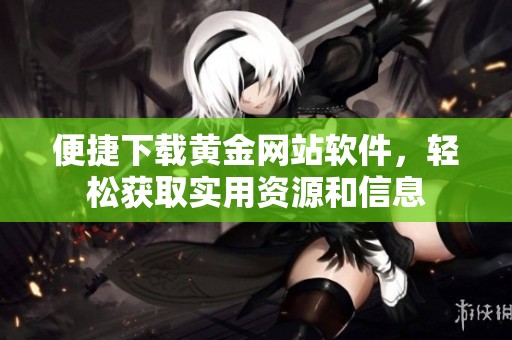 便捷下載黃金網站軟件，輕松獲取實用資源和信息
