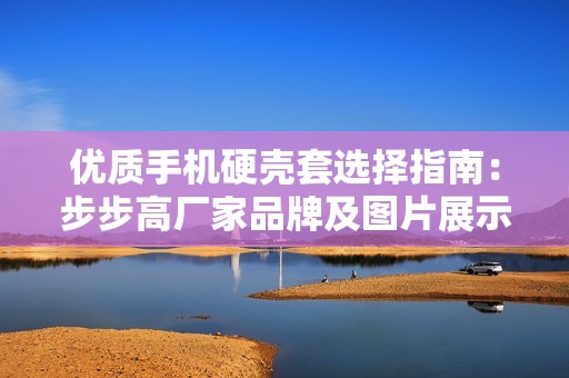 優質手機硬殼套選擇指南：步步高廠家品牌及圖片展示