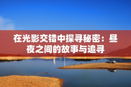 在光影交錯中探尋秘密：晝夜之間的故事與追尋