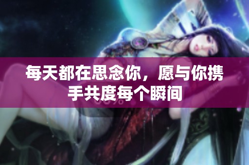 每天都在思念你，愿與你攜手共度每個瞬間