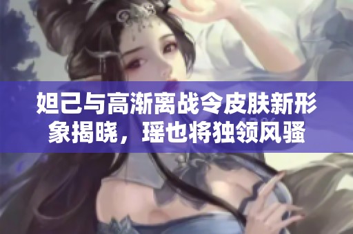 妲己與高漸離戰令皮膚新形象揭曉，瑤也將獨領風騷