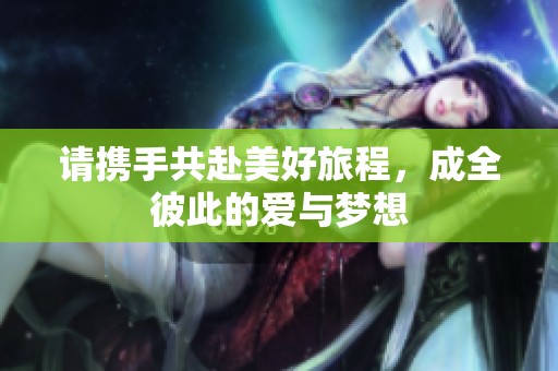 請攜手共赴美好旅程，成全彼此的愛與夢想