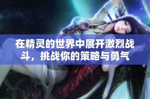 在精靈的世界中展開激烈戰斗，挑戰你的策略與勇氣