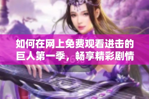 如何在網上免費觀看進擊的巨人第一季，暢享精彩劇情