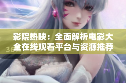 影院熱映：全面解析電影大全在線觀看平臺與資源推薦
