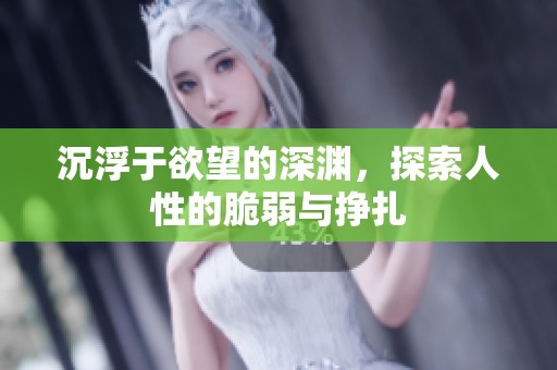 沉浮于欲望的深淵，探索人性的脆弱與掙扎