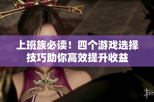 上班族必讀！四個游戲選擇技巧助你高效提升收益