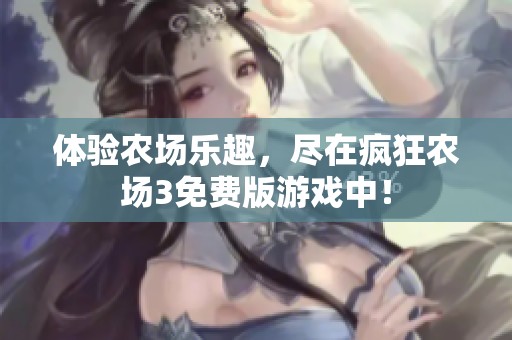 體驗農(nóng)場樂趣，盡在瘋狂農(nóng)場3免費版游戲中！