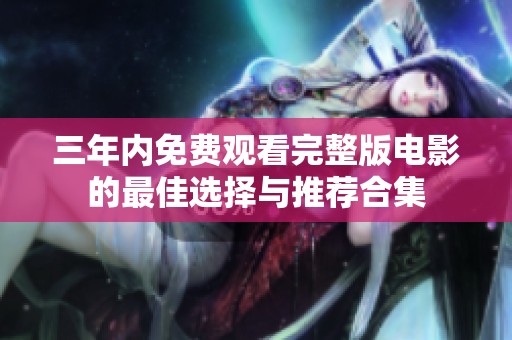 三年內(nèi)免費觀看完整版電影的最佳選擇與推薦合集