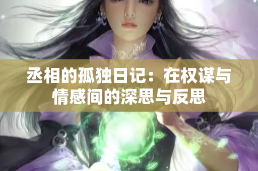 丞相的孤獨日記：在權謀與情感間的深思與反思