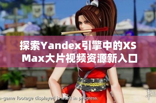 探索Yandex引擎中的XS Max大片視頻資源新入口