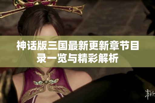 神話版三國最新更新章節目錄一覽與精彩解析