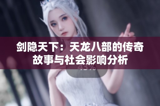 劍隱天下：天龍八部的傳奇故事與社會影響分析