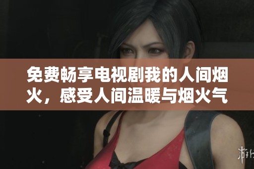 免費暢享電視劇我的人間煙火，感受人間溫暖與煙火氣息