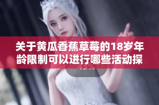 關于黃瓜香蕉草莓的18歲年齡限制可以進行哪些活動探討