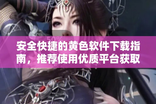 安全快捷的黃色軟件下載指南，推薦使用優質平臺獲取資源