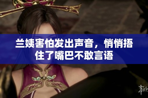蘭姨害怕發出聲音，悄悄捂住了嘴巴不敢言語