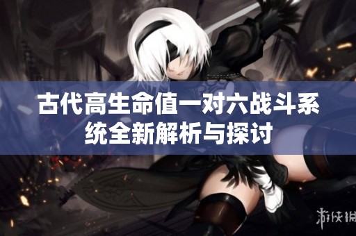 古代高生命值一對六戰斗系統全新解析與探討