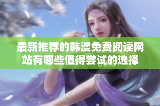 最新推薦的韓漫免費閱讀網站有哪些值得嘗試的選擇