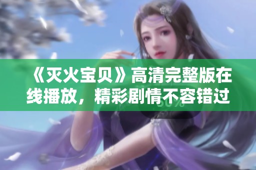 《滅火寶貝》高清完整版在線播放，精彩劇情不容錯過！