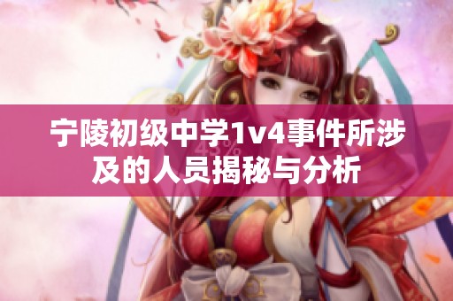 寧陵初級中學1v4事件所涉及的人員揭秘與分析