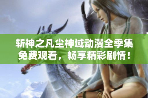 斬神之凡塵神域動(dòng)漫全季集免費(fèi)觀看，暢享精彩劇情！