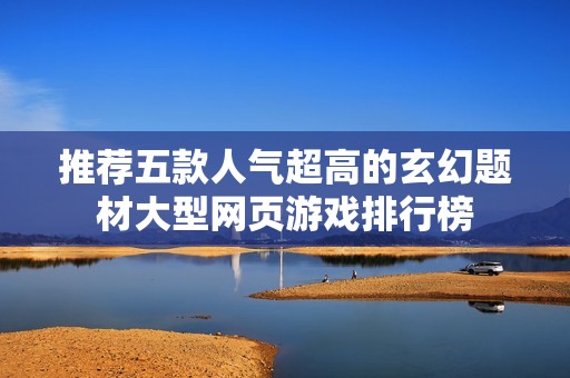 推薦五款人氣超高的玄幻題材大型網頁游戲排行榜