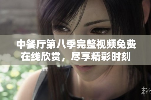 中餐廳第八季完整視頻免費在線欣賞，盡享精彩時刻
