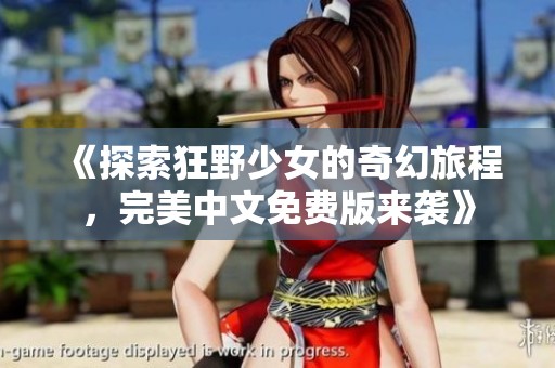 《探索狂野少女的奇幻旅程，完美中文免費版來襲》