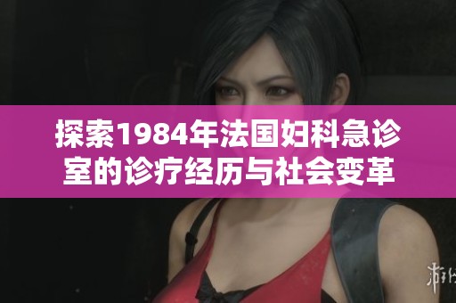 探索1984年法國婦科急診室的診療經歷與社會變革