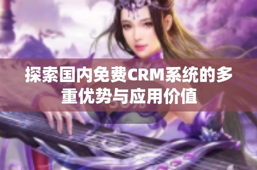 探索國(guó)內(nèi)免費(fèi)CRM系統(tǒng)的多重優(yōu)勢(shì)與應(yīng)用價(jià)值