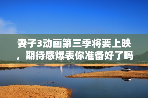 妻子3動畫第三季將要上映，期待感爆表你準備好了嗎