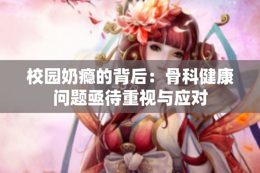 校園奶癮的背后：骨科健康問題亟待重視與應對