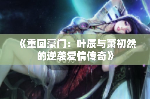 《重回豪門：葉辰與蕭初然的逆襲愛情傳奇》