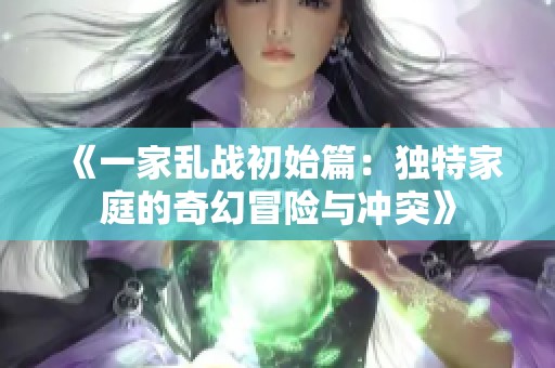 《一家亂戰初始篇：獨特家庭的奇幻冒險與沖突》