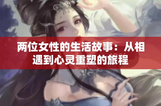 兩位女性的生活故事：從相遇到心靈重塑的旅程