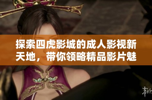 探索四虎影城的成人影視新天地，帶你領略精品影片魅力