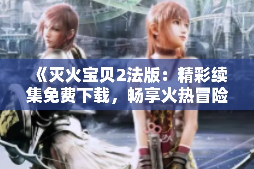 《滅火寶貝2法版：精彩續集免費下載，暢享火熱冒險之旅》