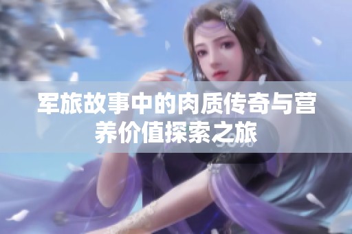 軍旅故事中的肉質傳奇與營養價值探索之旅