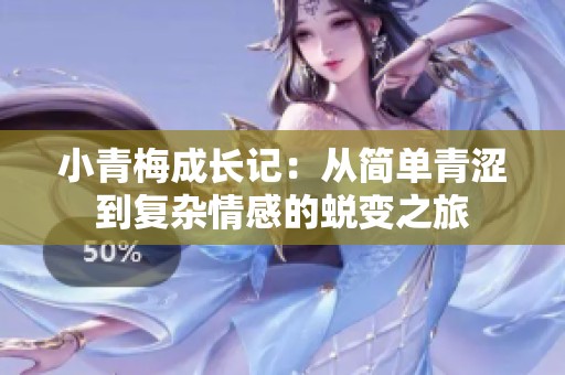 小青梅成長記：從簡單青澀到復雜情感的蛻變之旅