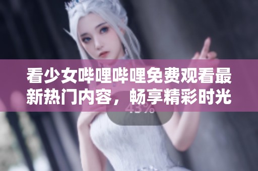 看少女嗶哩嗶哩免費觀看最新熱門內容，暢享精彩時光