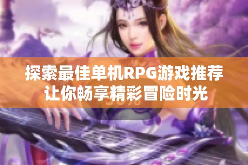 探索最佳單機RPG游戲推薦 讓你暢享精彩冒險時光