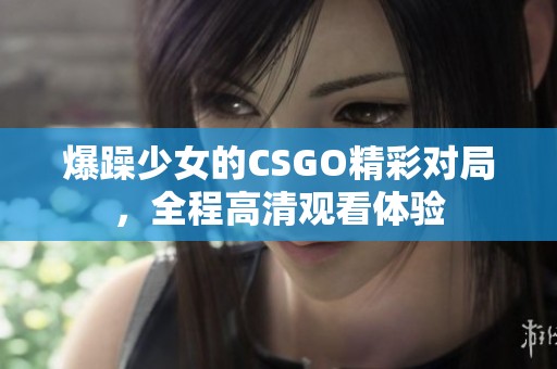 爆躁少女的CSGO精彩對局，全程高清觀看體驗