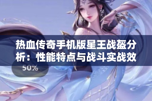 熱血傳奇手機版星王戰盔分析：性能特點與戰斗實戰效果評估