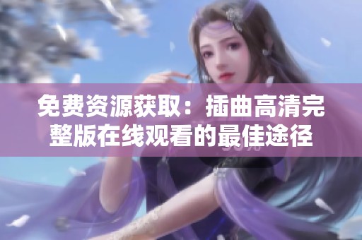 免費資源獲取：插曲高清完整版在線觀看的最佳途徑