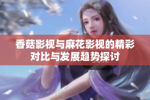 香菇影視與麻花影視的精彩對(duì)比與發(fā)展趨勢(shì)探討