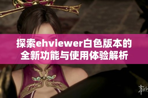 探索ehviewer白色版本的全新功能與使用體驗解析