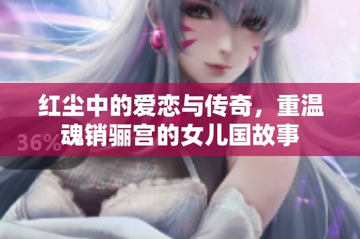 紅塵中的愛戀與傳奇，重溫魂銷驪宮的女兒國故事