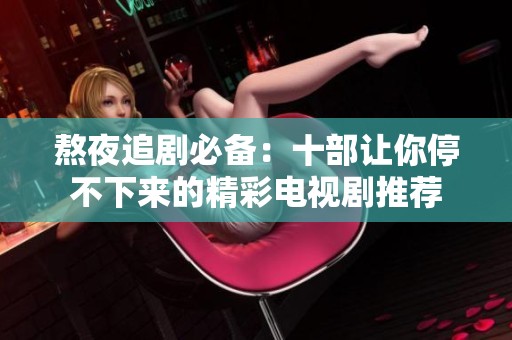 熬夜追劇必備：十部讓你停不下來的精彩電視劇推薦